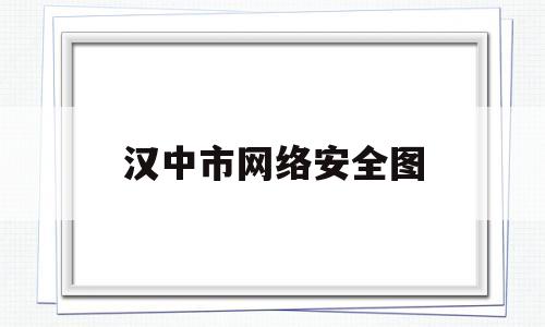 汉中市网络安全图(汉中网络警察电话多少)