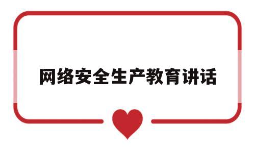 网络安全生产教育讲话(网络安全生产教育讲话稿范文)