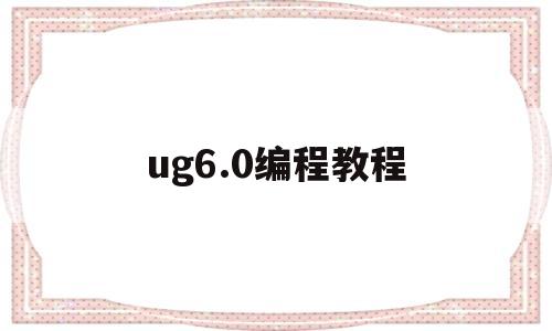 ug6.0编程教程(ug60编程教程入门)