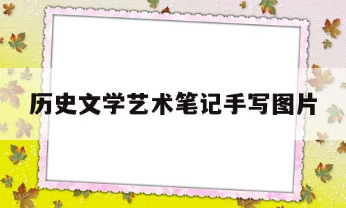 历史文学艺术笔记手写图片(历史文学艺术笔记手写图片高清)