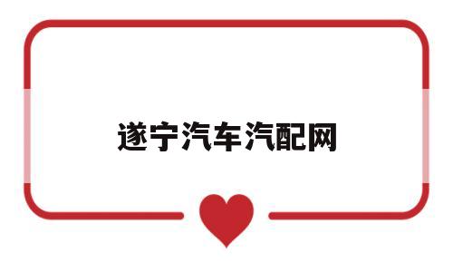 遂宁汽车汽配网(遂宁汽车配件批发市场)