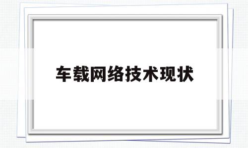 车载网络技术现状(汽车车载网络的发展趋势)
