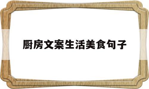厨房文案生活美食句子(厨房文案生活美食句子简短)