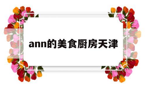 ann的美食厨房天津的简单介绍