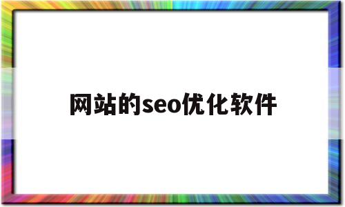 网站的seo优化软件(网站seo排名优化工具在线)