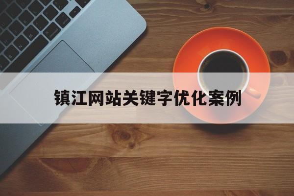 镇江网站关键字优化案例(网站关键词优化应该怎么做)