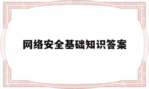 网络安全基础知识答案(网络安全知识试题及答案)