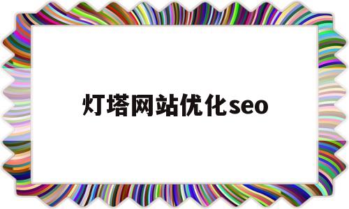 灯塔网站优化seo(灯塔网页打不开是怎么回事)