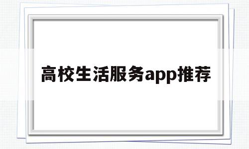高校生活服务app推荐(高校生活服务app推荐免费)