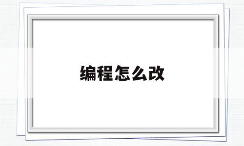 编程怎么改(编程怎么改变画笔的颜色)