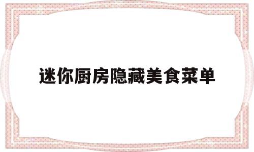 迷你厨房隐藏美食菜单(迷你厨房隐藏美食菜单下载)