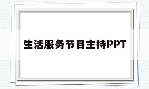 生活服务节目主持PPT(生活服务节目主持人有哪些)