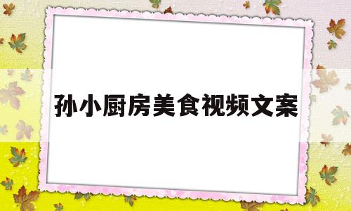孙小厨房美食视频文案(厨房小天地,美食大世界)
