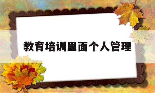 教育培训里面个人管理(教育培训个人管理什么意思)