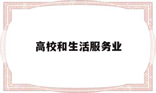 高校和生活服务业(高校和生活服务业的区别)