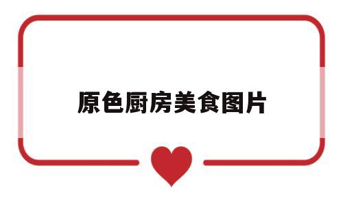 原色厨房美食图片(原色创意工坊怎么样)