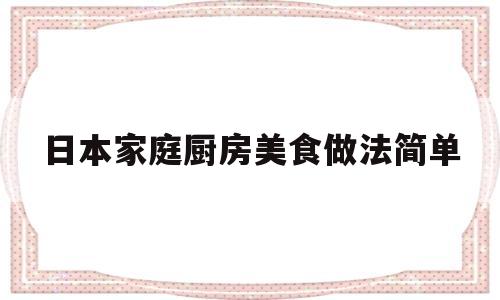 日本家庭厨房美食做法简单(日本家庭厨房美食做法简单易做)