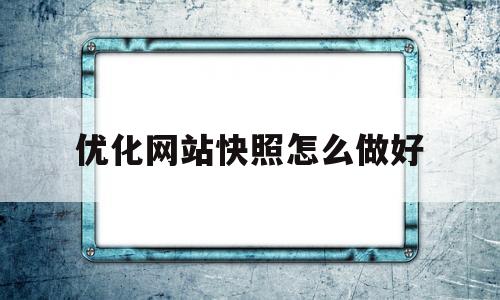 优化网站快照怎么做好(优化网站快照怎么做好看)