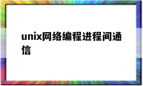 unix网络编程进程间通信(unix系统中进程由三部分组成)