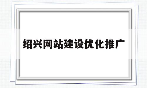 绍兴网站建设优化推广的简单介绍