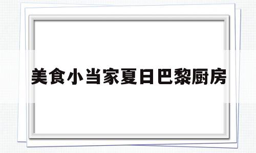 美食小当家夏日巴黎厨房(美食小当家游戏攻略198关)