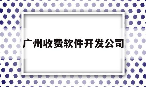 广州收费软件开发公司(广州市圆方计算机软件工程有限公司)