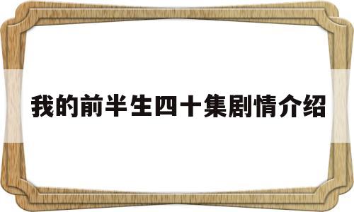 我的前半生四十集剧情介绍(我的前半生四十集剧情介绍大结局)