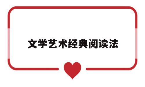 文学艺术经典阅读法(文学艺术经典阅读法的特点)