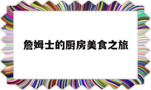 詹姆士的厨房美食之旅(詹姆士的厨房2020年播出平台)