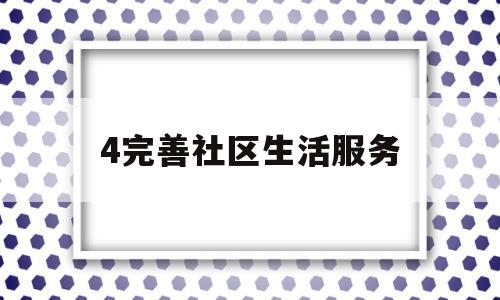 4完善社区生活服务(完善社区功能 提升服务)