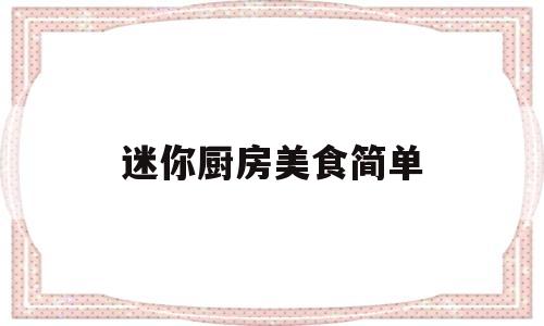 迷你厨房美食简单(迷你厨房美食简单怎么做)
