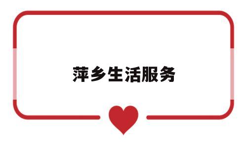 萍乡生活服务(萍乡生活服务中心电话)