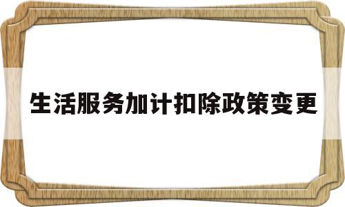 生活服务加计扣除政策变更(生活服务加计扣除会计分录怎么做呀)