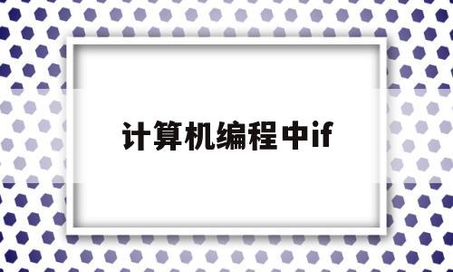 计算机编程中if(计算机编程中常见的if句式)