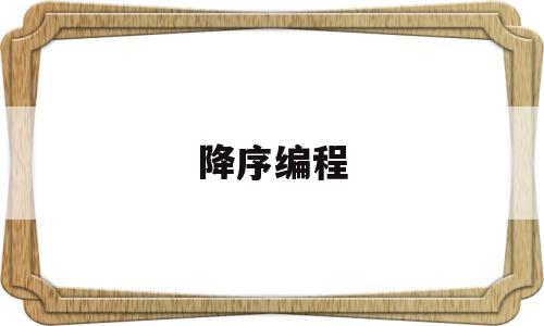 降序编程(升序和降序编程)