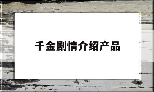 千金剧情介绍产品(千金电视剧角色介绍)