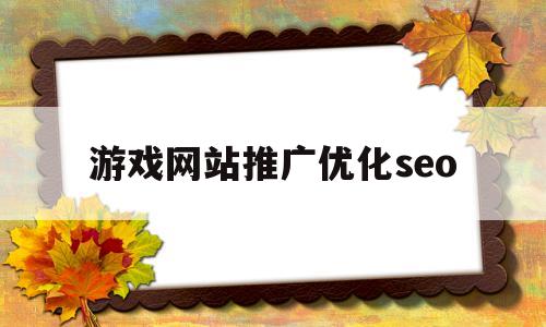 游戏网站推广优化seo的简单介绍