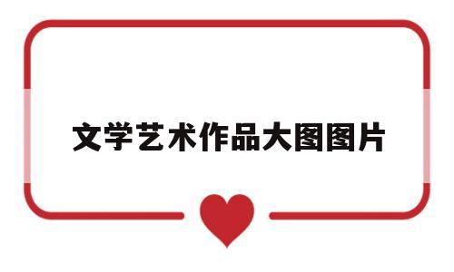 文学艺术作品大图图片(文学艺术作品大图图片高清)