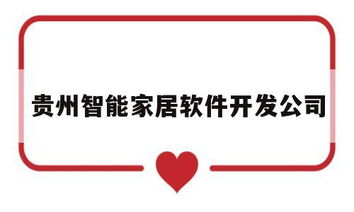 贵州智能家居软件开发公司(贵州智能家居软件开发公司有哪些)