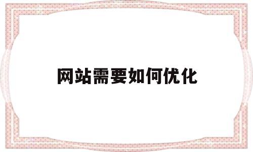 网站需要如何优化(怎么对网站进行优化)