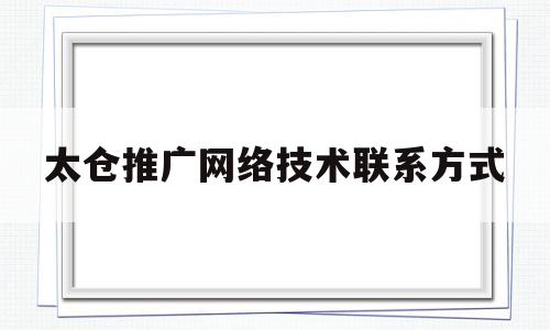 关于太仓推广网络技术联系方式的信息