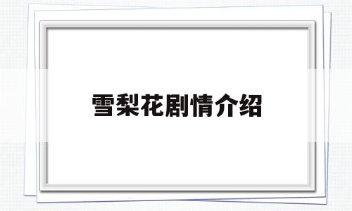 雪梨花剧情介绍(梨花雪后结局是什么)