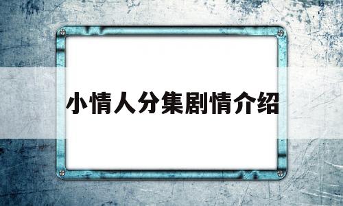 小情人分集剧情介绍(小情人剧情介绍大结局)