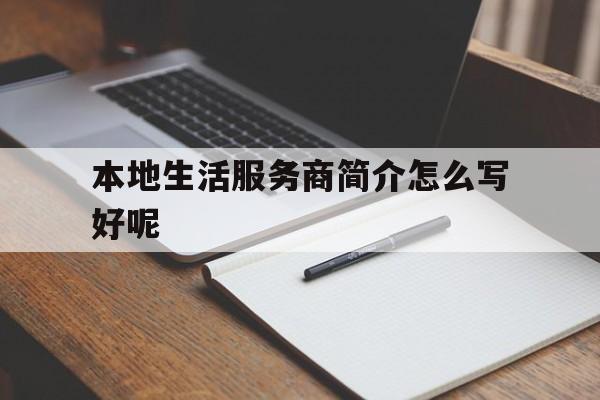 本地生活服务商简介怎么写好呢(本地生活服务商简介怎么写好呢视频)