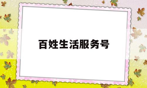 百姓生活服务号(百姓生活服务网下载安装)