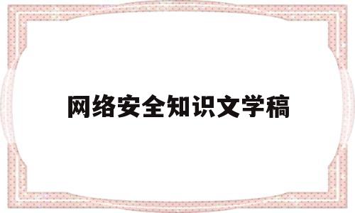网络安全知识文学稿(网络安全知识文学稿题目)