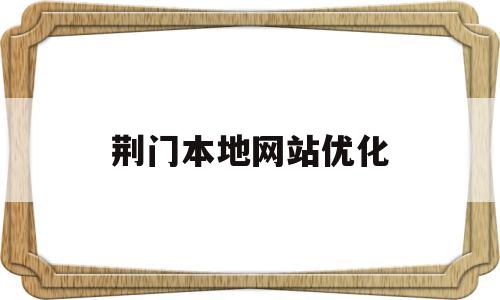 荆门本地网站优化(荆门本地网站优化招聘)