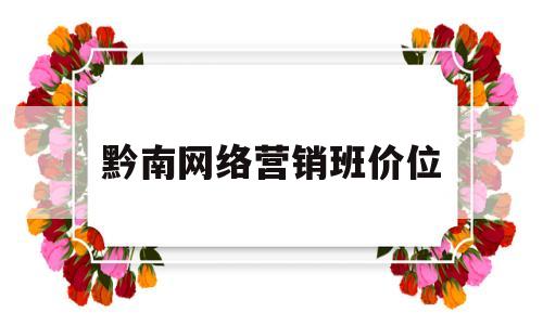 黔南网络营销班价位(上海网络营销推广培训班)