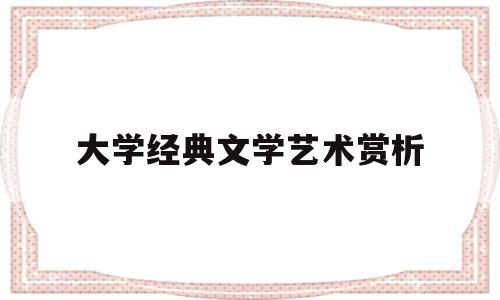 关于大学经典文学艺术赏析的信息