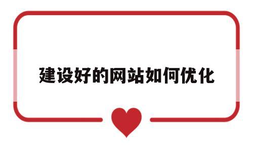 建设好的网站如何优化(网站建设优化哪家公司好)